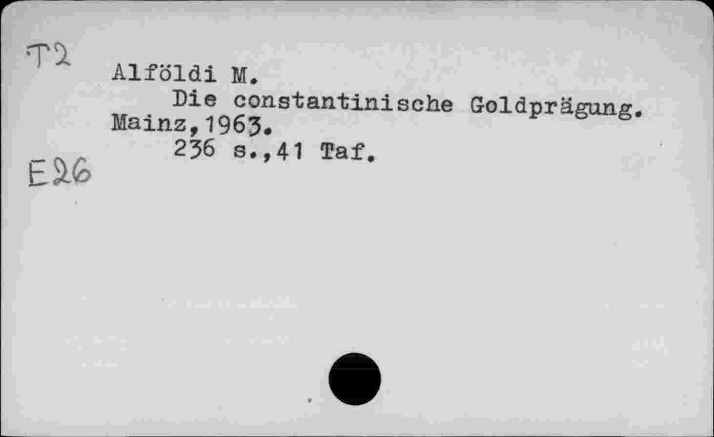 ﻿Alföldi M.
Die Constantin!sehe Golderäsuns’ Mainz,1963.	V S
236 s.,41 Taf.